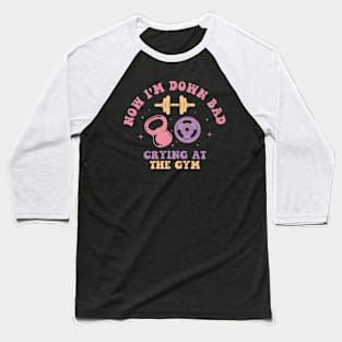 Now I'M Down Bad Crying At The Gym Baseball T-Shirt